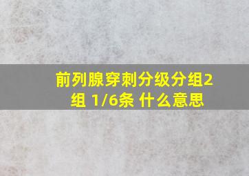 前列腺穿刺分级分组2组 1/6条 什么意思